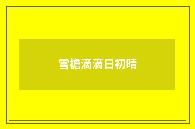 雪檐滴滴日初晴