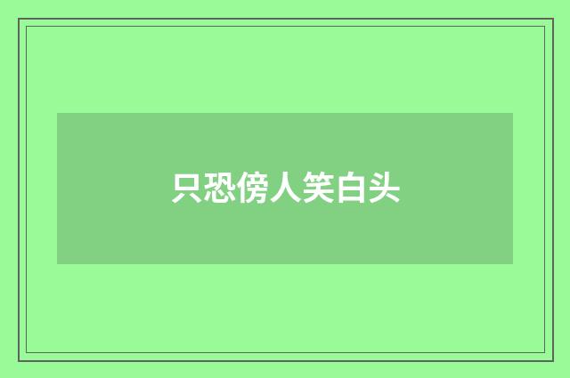 只恐傍人笑白头
