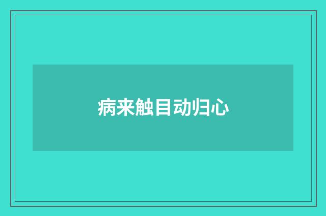 病来触目动归心