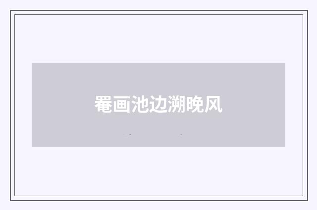 罨画池边溯晚风
