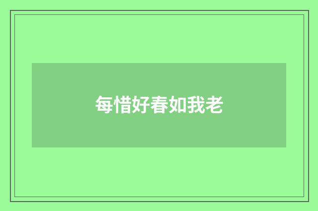 每惜好春如我老