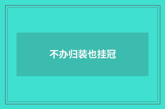 不办归装也挂冠