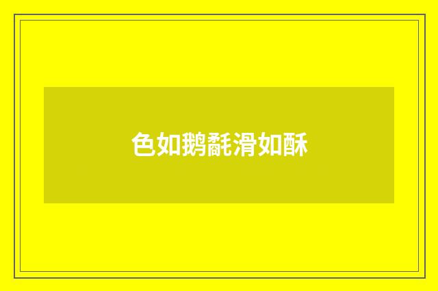 色如鹅氄滑如酥
