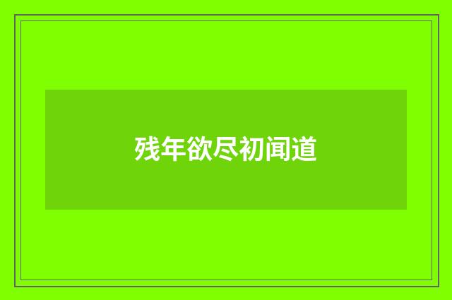 残年欲尽初闻道