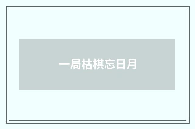 一局枯棋忘日月