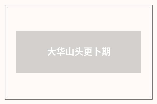 大华山头更卜期