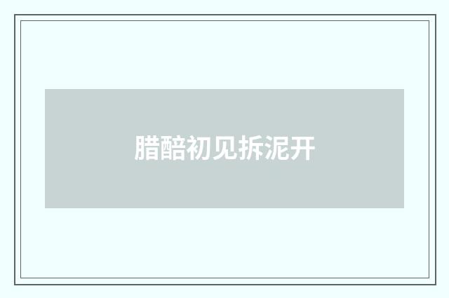 腊醅初见拆泥开