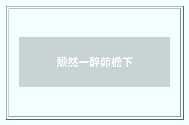 颓然一醉茆檐下