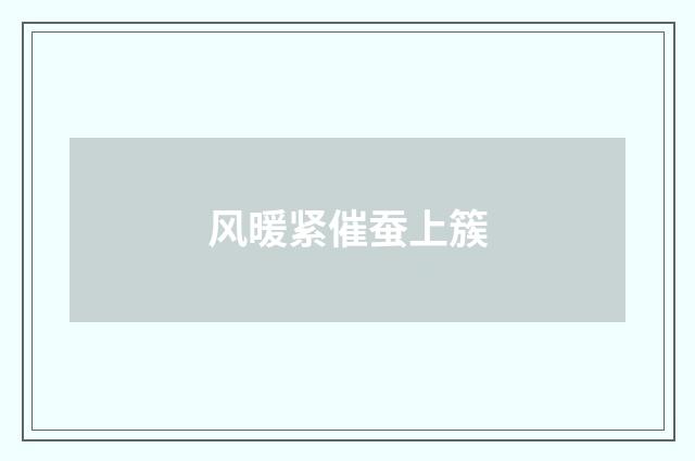 风暖紧催蚕上簇