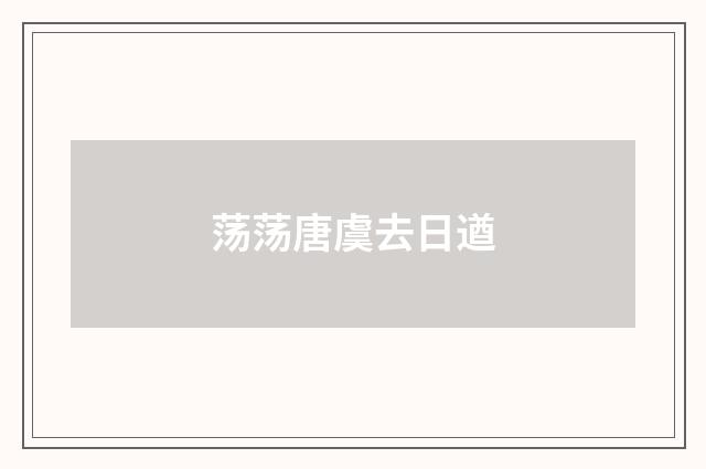 荡荡唐虞去日遒