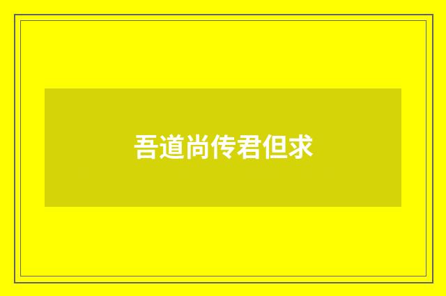 吾道尚传君但求