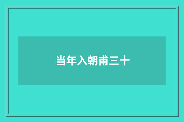 当年入朝甫三十