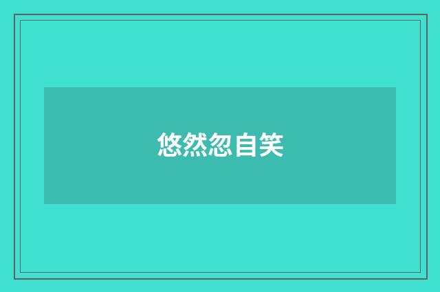 悠然忽自笑