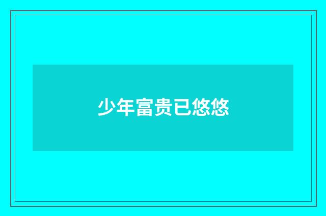少年富贵已悠悠