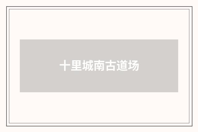 十里城南古道场