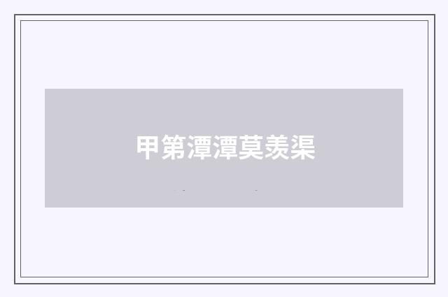 甲第潭潭莫羡渠