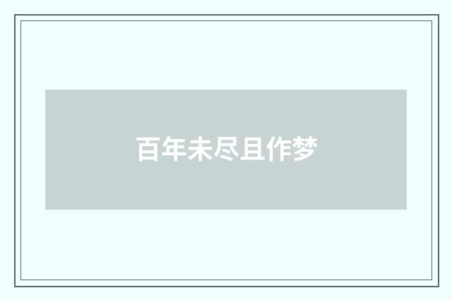 百年未尽且作梦