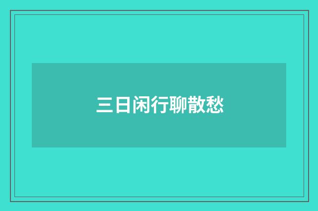 三日闲行聊散愁