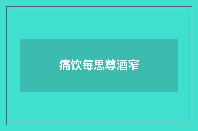 痛饮每思尊酒窄