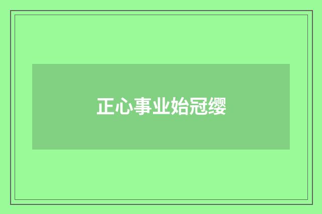 正心事业始冠缨