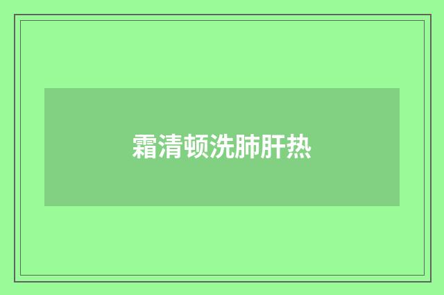 霜清顿洗肺肝热