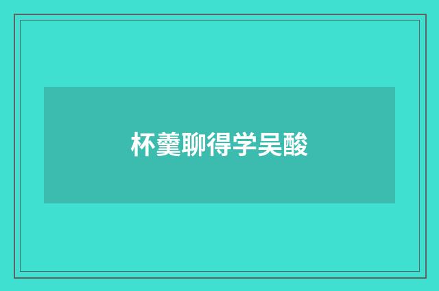 杯羹聊得学吴酸