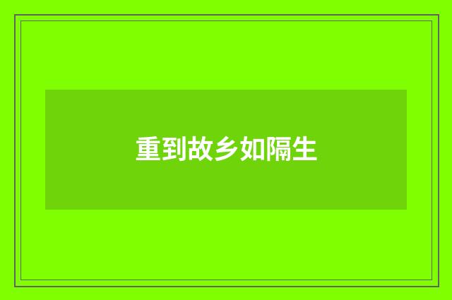 重到故乡如隔生
