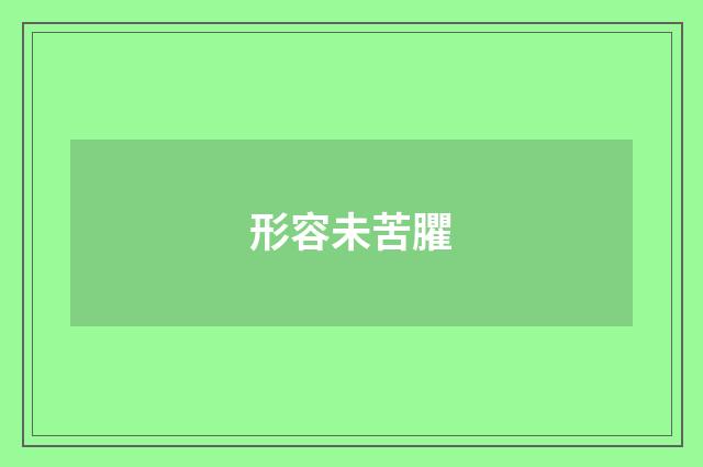 形容未苦臞