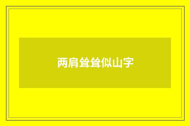 两肩耸耸似山字