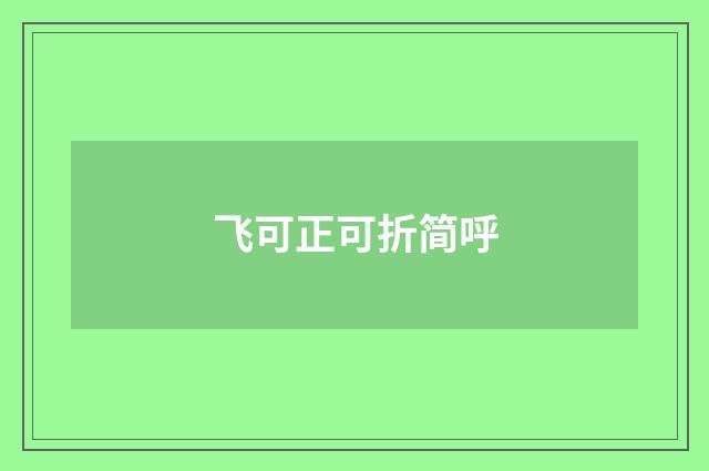 飞可正可折简呼