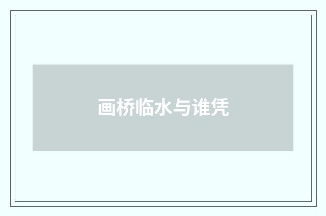 画桥临水与谁凭