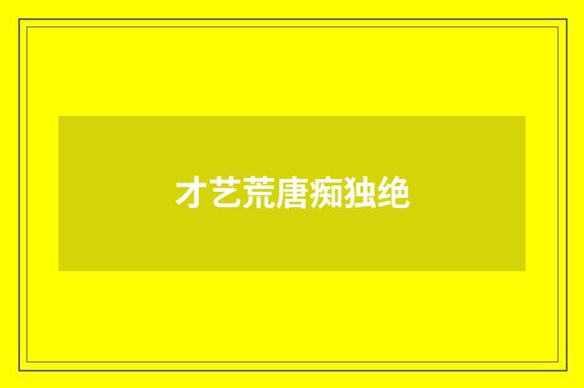 才艺荒唐痴独绝