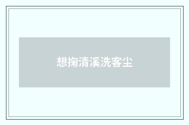 想掬清溪洗客尘