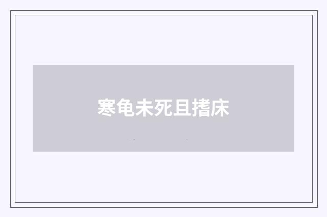 寒龟未死且搘床