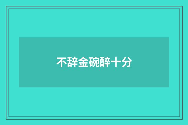 不辞金碗醉十分