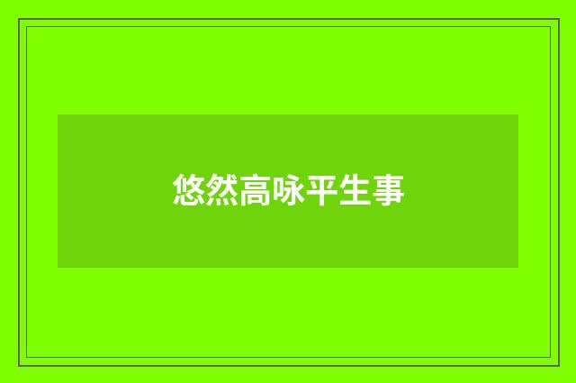 悠然高咏平生事