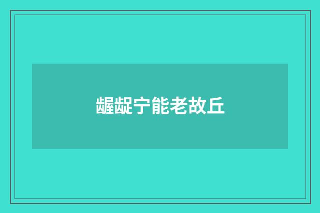 龌龊宁能老故丘