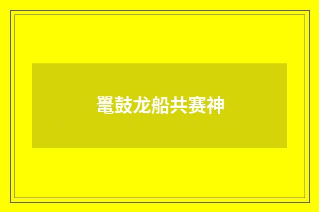 鼍鼓龙船共赛神