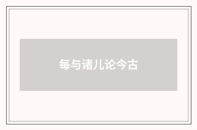 每与诸儿论今古