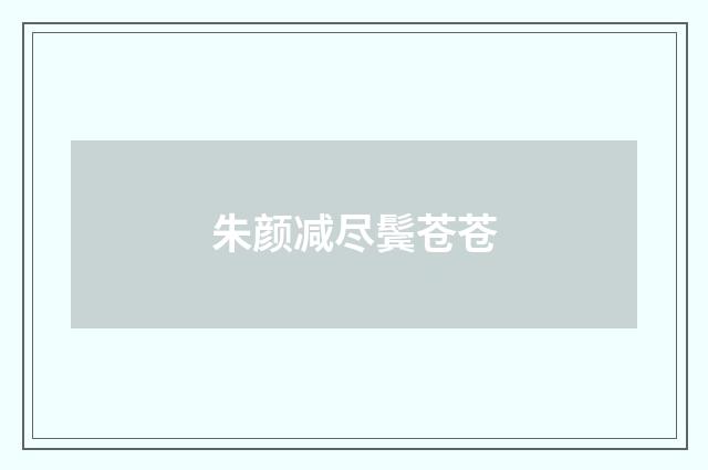 朱颜减尽鬓苍苍