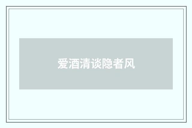 爱酒清谈隐者风