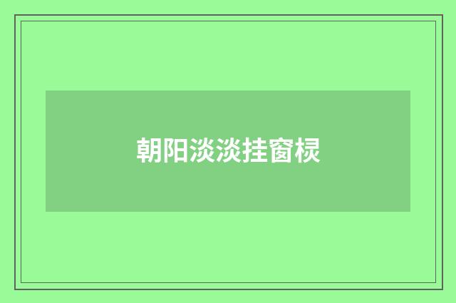 朝阳淡淡挂窗棂