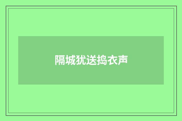 隔城犹送捣衣声