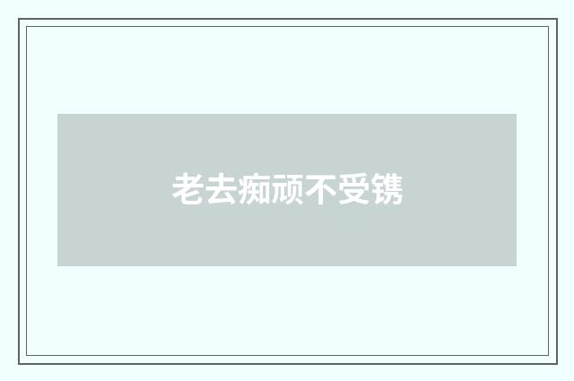 老去痴顽不受镌