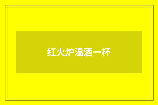 红火炉温酒一杯
