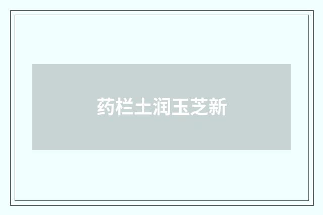 药栏土润玉芝新