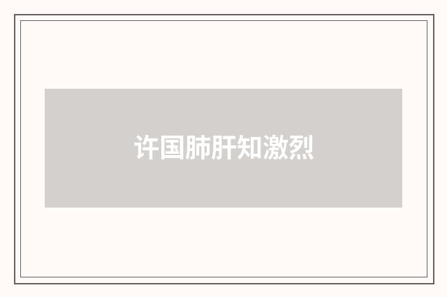 许国肺肝知激烈