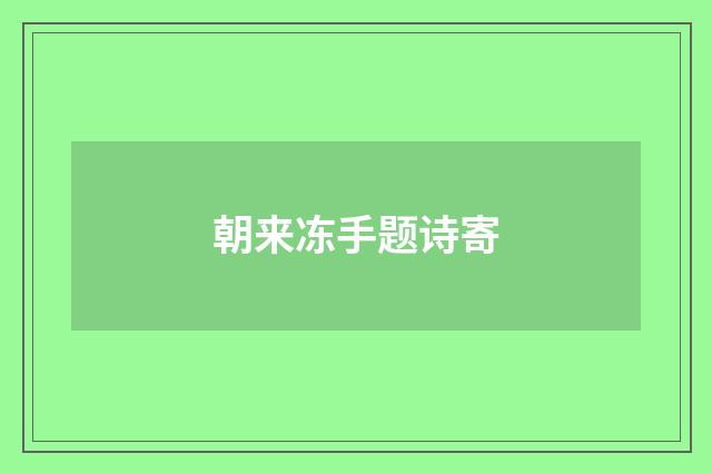 朝来冻手题诗寄