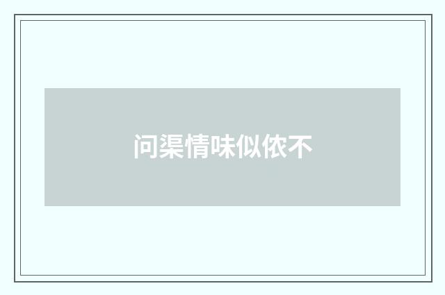 问渠情味似侬不