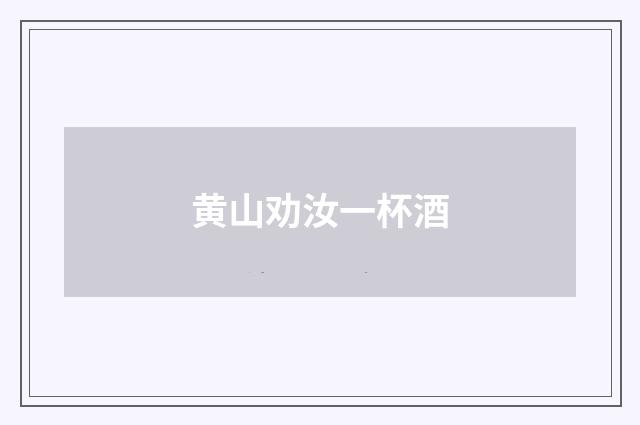 黄山劝汝一杯酒